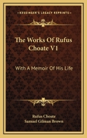 The Works of Rufus Choate, With a Memoir of His Life; Volume 1 0469314710 Book Cover