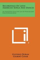 Recordings of Latin American Songs and Dances: An Annotated Selective List of Popular and Folk-Popular Music 1258656531 Book Cover