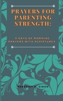 PRAYERS FOR PARENTING STRENGTH:: 9 DAYS OF MORNING PRAYERS WITH SCRIPTURES B0C9SBXLPH Book Cover