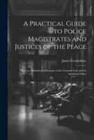A Practical Guide to Police Magistrates and Justices of the Peace: With an Alphabetical Synopsis of the Criminal Law and an Analytical Index 1022866117 Book Cover