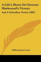A Life’s Motto Or Clement Markwood’s Victory: And A Schoolboy Notion 1120121523 Book Cover