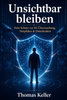 Unsichtbar bleiben: Wie du KI-Überwachung, Deepfakes und Datenkraken mit KI-Tools bekämpfst (German Edition) B0H56WSNHH Book Cover