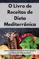 O Livro de Receitas de Dieta Mediterr�nica: Uma Cole��o Deliciosa de Receitas para um Estilo de Vida Saud�vel. Mediterranean Recipes 1802551468 Book Cover