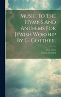 Music To The Hymns And Anthems For Jewish Worship By G. Gottheil 1021834149 Book Cover