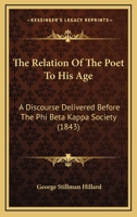 The Relation of the Poet to His Age. A Discourse Delivered Before the Phi Beta Kappa Society of Harvard University, on Thursday, August 24, 1843 1172878722 Book Cover