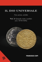 Il dio universale. Non aurum, sed fides. Volume 3: Quando tutto cambiò (sec. XVII-XIX) (Italian Edition) B0CTNJYDDT Book Cover