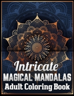 Intricate magical mandalas adult coloring book: An Adult Coloring Book with Fun, Easy, and Relaxing 100 unique mandalas Coloring Pages 170864430X Book Cover