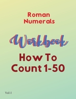 Roman Numerals Workbook: Learn How To Count From 1 To 50, For Kids and Adults B08XL6H5FQ Book Cover