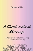 A Christ-centered Marriage: A Practical Guide to Building a Strong, Faith-based Relationship B0CM5MLC8W Book Cover