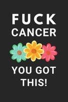 Fuck Cancer You Got This!: Blank Lined Diary: Funny Inspirational Cancer Gift for men or women diagnosed with Cancer because Cancer Sucks and so does radiation treatment and chemotherapy 1709429151 Book Cover