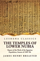 The Temples of Lower Nubia Report of the Work of the Egyptian Expedition, Season of 1905-'06 1639236201 Book Cover