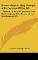 Blessed Margaret Mary Alacoque: a Brief Account of Her Life. To Which Are Added a Selection From Her Sayings, and the Decree of the Beatification 1161878963 Book Cover