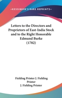 Letters To The Directors And Proprietors Of East-India Stock And To The Right Honorable Edmund Burke 0548585636 Book Cover