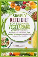 SIMPLY KETO DIET FOR BEGINNER VEGETARIANS: Top 50 Fresh And Delicious, Easy And Quick Keto Recipes On A Budget To Help You Start Vegetarian Ketogenic Diet Lifestyle 1728733162 Book Cover