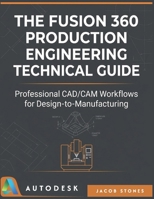 THE FUSION 360 PRODUCTION ENGINEERING TECHNICAL GUIDE: Professional CAD/CAM Workflows for Design-to-Manufacturing (The Digital Mastery) B0GW4R2J14 Book Cover