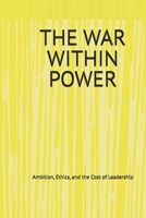 THE WAR WITHIN POWER: Ambition, Ethics, and the Cost of Leadership B0GR8QZPP3 Book Cover