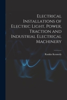 Electrical Installations of Electric Light, Power, Traction and Industrial Electrical Machinery 1017410518 Book Cover