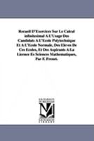 Recueil D'Exercices Sur Le Calcul infinitésimal À L'Usage Des Candidats À L'École Polytechnique Et À L'École Normale, Des Élèves De Ces Écoles, Et Des ... Es Sciences Mathématiques, Par F. Frenet. 1418185442 Book Cover