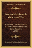 Lettres de Madame de Maintenon V3-4: A Madame La Acentsacentsa A-Acentsa Acentsabbesse de Gomerfontaine (1756) 1104992752 Book Cover