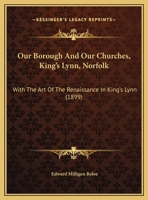 Our Borough: Our Churches: King's Lynn, Norfolk. with the Art of the Renaissance in King's Lynn 1167008316 Book Cover