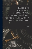 Rubber, its Production, Chemistry and Synthesis in the Light of Recent Research. A Practical Handboo 101733093X Book Cover