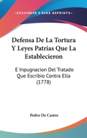Defensa De La Tortura Y Leyes Patrias Que La Establecieron: E Inpugnacion Del Tratado Que Escribio Contra Ella (1778) 1141409666 Book Cover