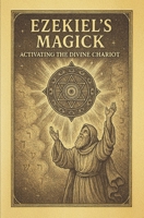 Ezekiel’s Magick: Activating the Divine Chariot: A Modern Guide to Merkabah Mysticism B0FK72NRWG Book Cover