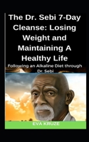 The Dr. Sebi 7-Day Cleanse: Losing Weight and Maintaining A Healthy Life: ...Following an Alkaline Diet through Dr. Sebi 1070233455 Book Cover