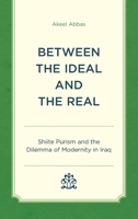 Between the Ideal and the Real: Shia Purism and the Dilemma of Modernity in Iraq 1538192926 Book Cover