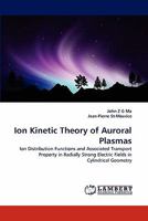 Ion Kinetic Theory of Auroral Plasmas: Ion Distribution Functions and Associated Transport Property in Radially Strong Electric Fields in Cylindrical Geometry 3844380744 Book Cover