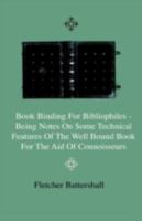 Bookbinding for Bibliophiles - Being Notes on Some Technical Features of the Well Bound Book for the Aid of Connoisseurs - Together with a Sketch of G 1444641948 Book Cover