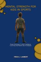MENTAL STRENGTH FOR KIDS IN SPORTS: Proven Techniques To Build Confidence, Crush Fear, And Perform Like A Champion B0G32952X3 Book Cover