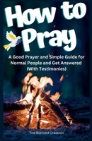 How to Pray a Good Prayer and Simple Guide for Normal People and Get Answered (With Testimonies) B0C3Z93WJV Book Cover