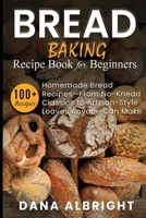 BREAD BAKING RECIPE BOOK FOR BEGINNERS: 100+ Easy, Homemade Bread Recipes— From No-Knead Classics to Artisan-Style Loaves Anyone Can Make B0FNDGYWC6 Book Cover