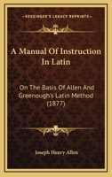 A Manual of Instruction in Latin on the Basis of Allen & Greenough's Latin Method 1164537490 Book Cover
