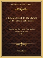 A Reference List To The Stamps Of The Straits Settlements, Surcharged For Use In The Native Protected States 1166435466 Book Cover