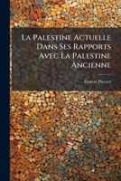La Palestine Actuelle Dans Ses Rapports Avec La Palestine Ancienne: Produits, Moeurs, Coutumes: , La(c)Gendes, Traditions 1144592909 Book Cover