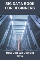 Big Data Book For Beginners: How Can We Use Big Data: Benefits Of Big Data Analytics B0942GPS1T Book Cover