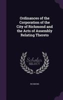 Ordinances of the Corporation of the City of Richmond and the Acts of Assembly Relating Thereto 1357021887 Book Cover
