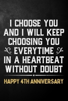 I Choose You And I Will Keep Choosing You Everytime In A Heartbeat Without Doubt Happy 4th Anniversary: 4th Wedding Anniversary Journal / Notebook / Appreciation Gift / 4 Year Together Card Alternativ 1704262976 Book Cover