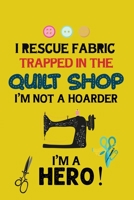 I Rescue Fabric Trapped In The Quilt Shop I'm Not a Hoarder I'm a Hero: Notebook, Journal or Diary For Sewing & Crafting Lovers, Sewing Book For Women, Kids & As A Gift, sewing machine, best gift for  1673567592 Book Cover