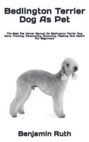 Bedlington Terrier Dog As Pet: The Best Pet Owner Manual On Bedlington Terrier Dog Care, Training, Personality, Grooming, Feeding And Health For Beginners B09TF1PWB3 Book Cover