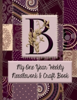 B: My One Year Weekly Needlework & Craft Book: Monogram Needlework Planner with 2:3 and 4:5 Graph Paper - and a Page for Notes - Fun for all Sewing Enthusiasts! 169277946X Book Cover