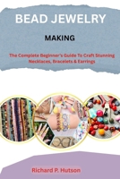 BEAD JEWELRY MAKING: The Complete Beginner’s Guide to Craft Stunning Necklaces, Bracelets & Earrings B0FM42DTSB Book Cover