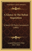 A Glance at the Italian Inquisition: A Sketch of Pietro Carnesecchi; His Trial Before the Supreme Court of the Papal Inquisition at Rome and His Martyrdom in 1566 (Classic Reprint) 1021338915 Book Cover