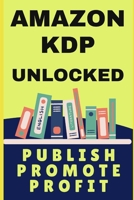 Amazon KDP Unlocked: Publish, Promote, Profit B0FD9PYSGL Book Cover