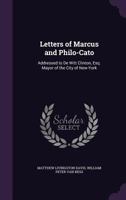 Letters of Marcus and Philo-Cato: Addressed to de Witt Clinton, Esq. Mayor of the City of New-York 1275848907 Book Cover