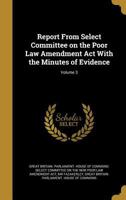 Report from Select Committee on the Poor Law Amendment ACT with the Minutes of Evidence; Volume 3 1371395012 Book Cover