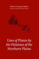 Uses of Plants by the Hidatsas of the Northern Plains 0803246749 Book Cover