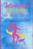 INTERMITTENT FASTING FOR WOMEN OVER 50: The Ultimate Guide to Improve Your Health, Accelerate Weight Loss and Detox Your Body. Reset your metabolism and delay aging while enjoying the foods you love B091F3MQCR Book Cover